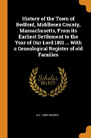 History of the Town of Bedford, Middlesex County, Massachusetts, from Its Earliest Settlement to the Year of Our Lord 1891 ... with a Genealogical Register of Old Families