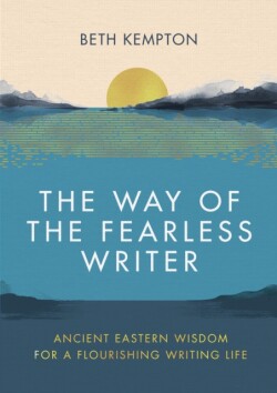 Way of the Fearless Writer Ancient Eastern wisdom for a flourishing writing life