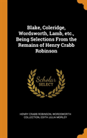 Blake, Coleridge, Wordsworth, Lamb, Etc., Being Selections from the Remains of Henry Crabb Robinson