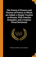 Poetry of Flowers and Flowers of Poetry; To Which Are Added, a Simple Treatise on Botany, with Familiar Examples, and a Copious Floral Dictionary