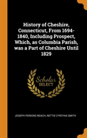 History of Cheshire, Connecticut, from 1694-1840, Including Prospect, Which, as Columbia Parish, Was a Part of Cheshire Until 1829