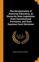 Secularization of American Education, as Shown by State Legislation, State Constitutional Provisions, and State Supreme Court Decisions