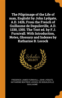 Pilgrimage of the Life of Man, Englisht by John Lydgate, A.D. 1426, from the French of Guillaume de Deguileville, A.D. 1330, 1355. the Text Ed. by F.J. Furnivall. with Introduction, Notes, Glossary and Indexes by Katharine B. Locock