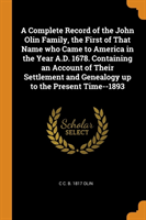 Complete Record of the John Olin Family, the First of That Name Who Came to America in the Year A.D. 1678. Containing an Account of Their Settlement and Genealogy Up to the Present Time--1893