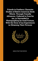 Friends in Feathers; Character Studies of Native American Birds Which, Through Friendly Advances, I Induced to Pose for Me, or Succeeded in Photographing by Good Fortune, with the Story of My Experiences in Obtaining Their Pictures