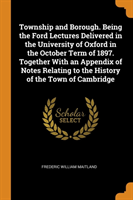 Township and Borough. Being the Ford Lectures Delivered in the University of Oxford in the October Term of 1897. Together with an Appendix of Notes Relating to the History of the Town of Cambridge