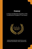 Oratory A Unique and Masterly Exposition of the Fundamental Principles of True Oratory