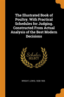 Illustrated Book of Poultry. with Practical Schedules for Judging. Constructed from Actual Analysis of the Best Modern Decisions
