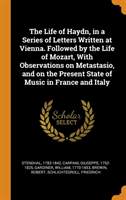 Life of Haydn, in a Series of Letters Written at Vienna. Followed by the Life of Mozart, with Observations on Metastasio, and on the Present State of Music in France and Italy