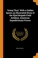 Going Thru with a Golden Spoon; An Illustrated Story of the 52nd Brigade Field Artillery, American Expeditionary Forces