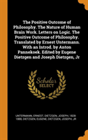 Positive Outcome of Philosophy. the Nature of Human Brain Work. Letters on Logic. the Positive Outcome of Philosophy. Translated by Ernest Untermann. with an Introd. by Anton Pannekoek. Edited by Eugene Dietzgen and Joseph Dietzgen, Jr