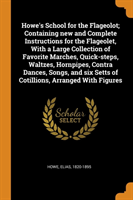 Howe's School for the Flageolot; Containing New and Complete Instructions for the Flageolet, with a Large Collection of Favorite Marches, Quick-Steps, Waltzes, Hornpipes, Contra Dances, Songs, and Six Setts of Cotillions, Arranged with Figures