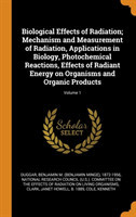 Biological Effects of Radiation; Mechanism and Measurement of Radiation, Applications in Biology, Photochemical Reactions, Effects of Radiant Energy on Organisms and Organic Products; Volume 1