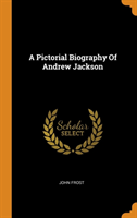 Pictorial Biography of Andrew Jackson