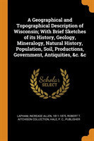 Geographical and Topographical Description of Wisconsin; With Brief Sketches of Its History, Geology, Mineralogy, Natural History, Population, Soil, Productions, Government, Antiquities, &c. &c