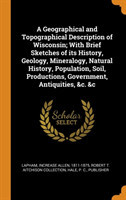 Geographical and Topographical Description of Wisconsin; With Brief Sketches of Its History, Geology, Mineralogy, Natural History, Population, Soil, Productions, Government, Antiquities, &c. &c