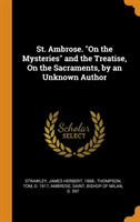 St. Ambrose. on the Mysteries and the Treatise, on the Sacraments, by an Unknown Author
