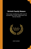 British Family Names Their Origin and Meaning, with Lists of Scandinavian, Frisian, Anglo-Saxon and Norman Names