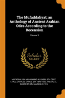 Mufaddaliyat; An Anthology of Ancient Arabian Odes According to the Recension; Volume 3