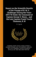 Report on the Scientific Results of the Voyage of H. M. S. Challenger During the Years 1873-76 Under the Command of Captain George S. Nares... and the Late Captain Frank Tourle Thomson, R. N