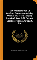 Reliable Book of Outdoor Games. Containing Official Rules for Playing Base Ball, Foot Ball, Cricket, Lacrosse, Tennis, Croquet, Etc