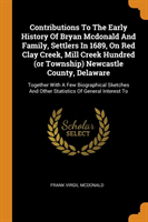 Contributions to the Early History of Bryan McDonald and Family, Settlers in 1689, on Red Clay Creek, Mill Creek Hundred (or Township) Newcastle County, Delaware