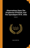 Observations Upon the Prophecies of Daniel, and the Apocalypse of St. John; Volume 1