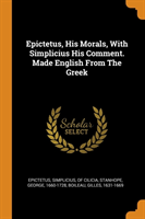 Epictetus, His Morals, with Simplicius His Comment. Made English from the Greek