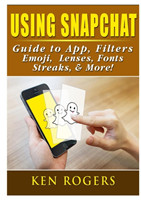 Using Snapchat Guide to App, Filters, Emoji, Lenses, Font, Streaks, & More!