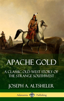 Apache Gold: A Classic Old West Story of The Strange Southwest (Hardcover)