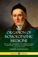 Organon of Homoeopathic Medicine: The Classic Guide Book for Understanding Homeopathy – the Fifth and Sixth Edition Texts, with Notes