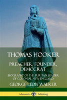 Thomas Hooker: Preacher, Founder, Democrat; Biography of the Puritan Leader of Colonial New England