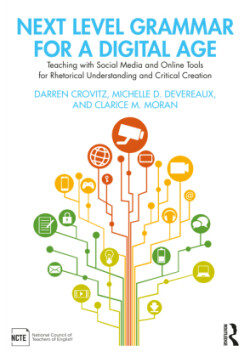 Next Level Grammar for a Digital Age Teaching with Social Media and Online Tools for Rhetorical Understanding and Critical Creation