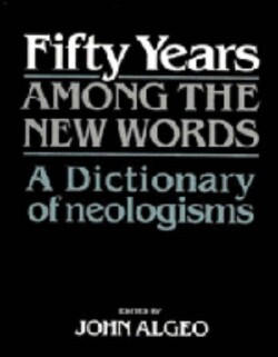 Fifty Years among the New Words A Dictionary of Neologisms 1941–1991