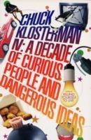 Chuck Klosterman IV: A Decade of Curious People and Dangerous Ideas