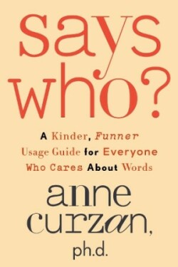 Says Who? A Kinder, Funner Usage Guide for Everyone Who Cares About Words