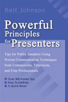 Powerful Principles for Presenters Tips for Public Speakers Using Proven Communication Techniques from Commercials, Television, and Film Professionals