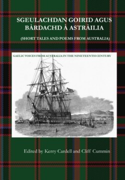 Sgeulachdan Goirid Agus B�rdachd � Astr�ilia (Short Tales and Poems from Australia) Gaelic Voices from Australia in the Nineteenth Century