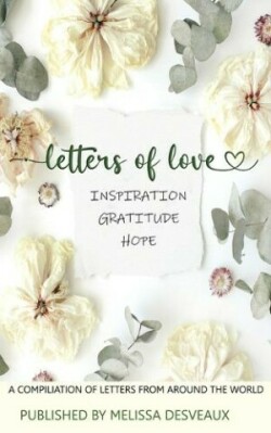 Letters of Love - Inspiration, Gratitude, Hope - A Compilation of Letters from Around the World