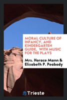 Moral Culture of Infancy, and Kindergarten Guide, with Music for the Plays