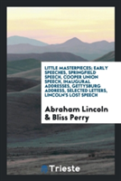 Little Masterpieces; Early Speeches, Springfield Speech, Cooper Union Speech, Inaugural Addresses, Gettysburg Address, Selected Letters, Lincoln's Lost Speech