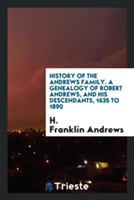 History of the Andrews Family. a Genealogy of Robert Andrews, and His Descendants, 1635 to 1890