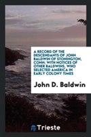 Record of the Descendants of John Baldwin of Stonington, Conn; With Notices of Other Baldwins, Who Selected America in Early Colony Times
