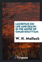 Lucretius on Life and Death, in the Metre of Omar Khayy m