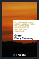 Dr. Channing's Note-Book: Passages from the Unpublished Manuscripts of William Ellery Channing