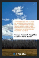 Addresses on the Battle of Bennington, and the Life and Services of Col. Seth Warner, Delivered Before the Legislature of Vermont, in Montpelier, October 20, 1848