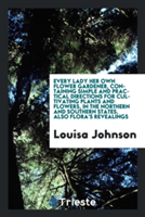 Every Lady Her Own Flower Gardener, Containing Simple and Practical Directions for Cultivating Plants and Flowers, in the Northern and Southern States, Also Flora's Revealings