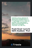 Thirtieth Annual Session of the Baptist Congress Held at First Baptist Church Ithaca, N. Y., November 12, 13, 14, 1912; An Author, Title, and Subject Index to the Proceedings of the Baptist Congress, Volumes 1-30, 1882-1912