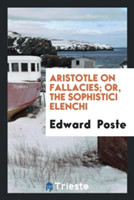 Aristotle on Fallacies; Or, the Sophistici Elenchi