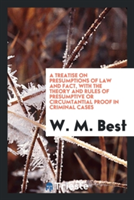 Treatise on Presumptions of Law and Fact, with the Theory and Rules of Presumptive or Circumtantial Proof in Criminal Cases